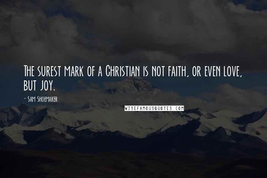 Sam Shoemaker Quotes: The surest mark of a Christian is not faith, or even love, but joy.