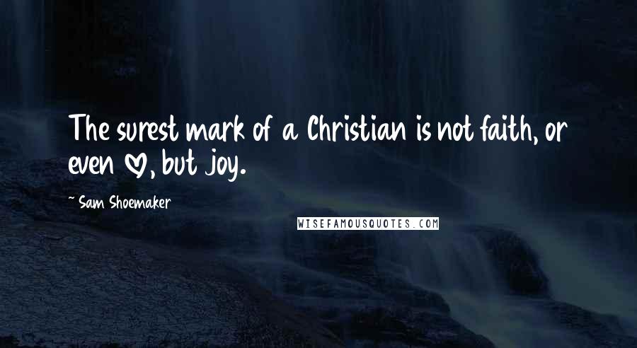 Sam Shoemaker Quotes: The surest mark of a Christian is not faith, or even love, but joy.