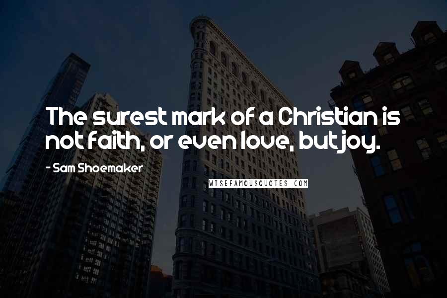 Sam Shoemaker Quotes: The surest mark of a Christian is not faith, or even love, but joy.