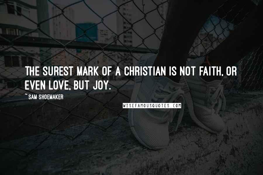 Sam Shoemaker Quotes: The surest mark of a Christian is not faith, or even love, but joy.