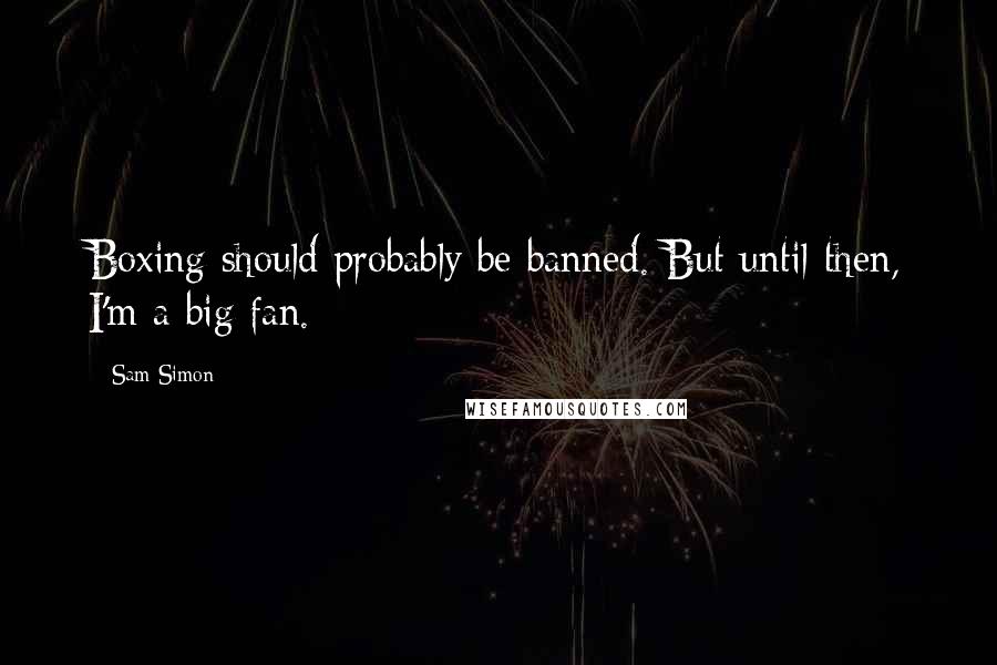 Sam Simon Quotes: Boxing should probably be banned. But until then, I'm a big fan.