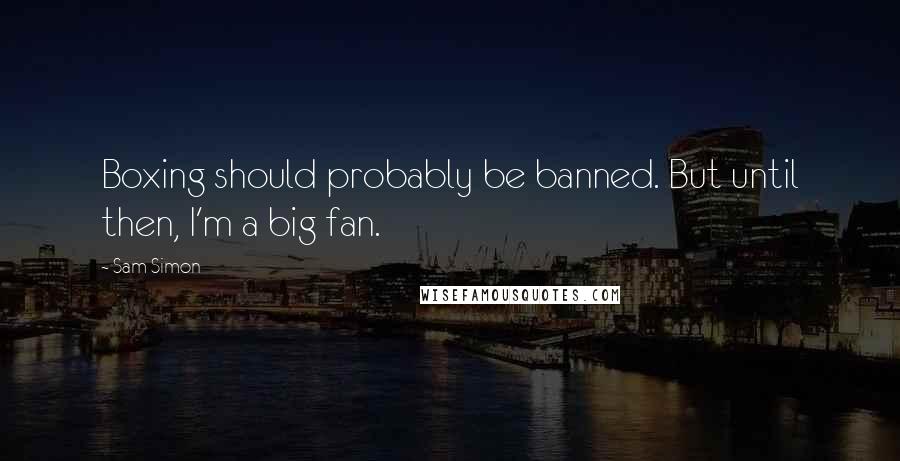 Sam Simon Quotes: Boxing should probably be banned. But until then, I'm a big fan.