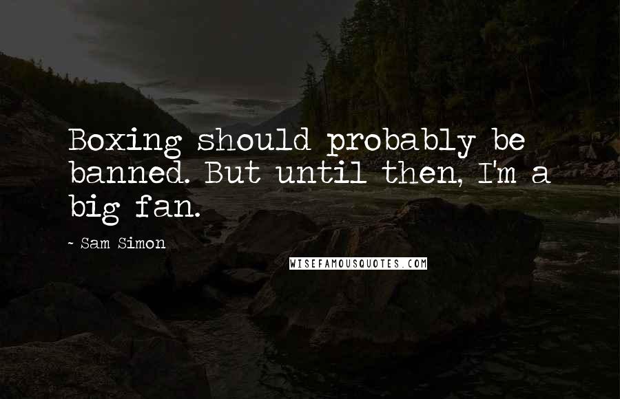 Sam Simon Quotes: Boxing should probably be banned. But until then, I'm a big fan.