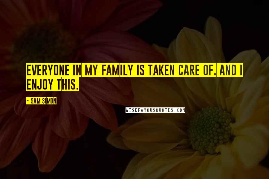 Sam Simon Quotes: Everyone in my family is taken care of. And I enjoy this.