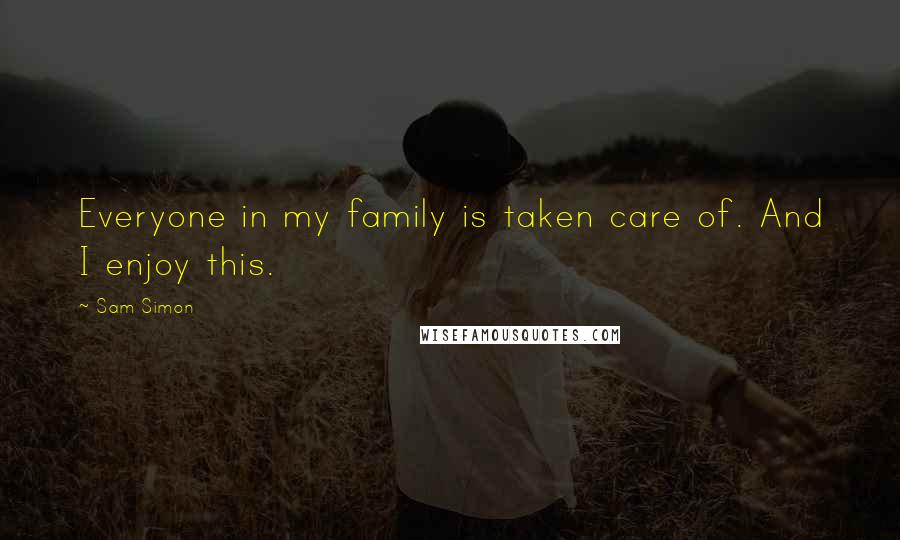 Sam Simon Quotes: Everyone in my family is taken care of. And I enjoy this.