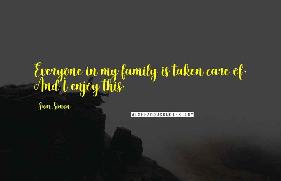 Sam Simon Quotes: Everyone in my family is taken care of. And I enjoy this.