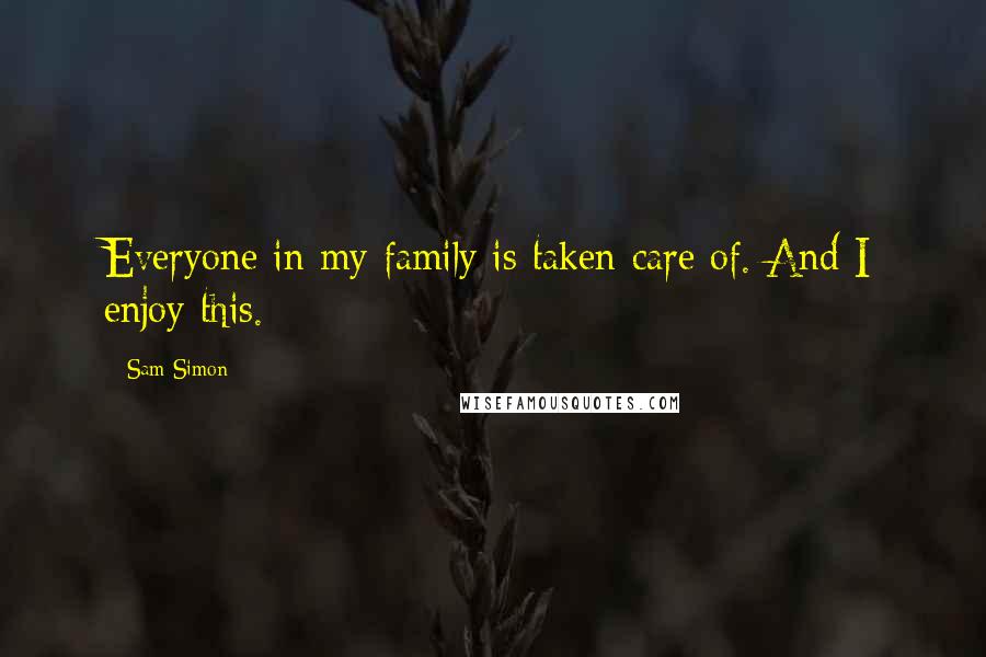 Sam Simon Quotes: Everyone in my family is taken care of. And I enjoy this.