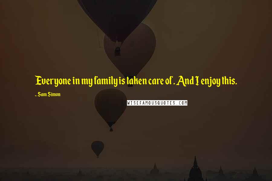 Sam Simon Quotes: Everyone in my family is taken care of. And I enjoy this.