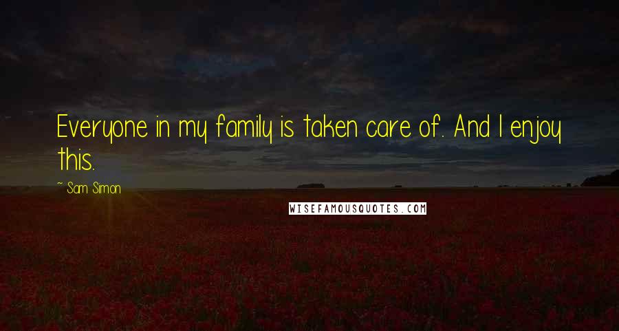 Sam Simon Quotes: Everyone in my family is taken care of. And I enjoy this.