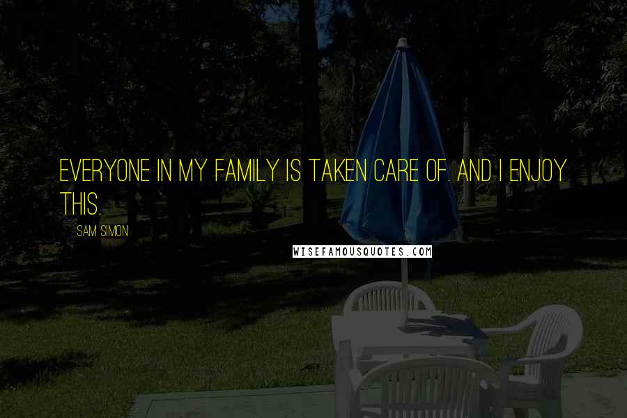 Sam Simon Quotes: Everyone in my family is taken care of. And I enjoy this.