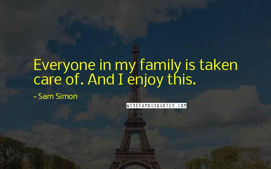 Sam Simon Quotes: Everyone in my family is taken care of. And I enjoy this.