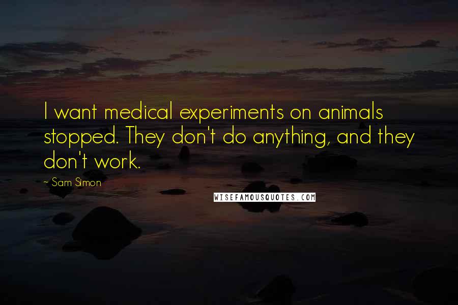 Sam Simon Quotes: I want medical experiments on animals stopped. They don't do anything, and they don't work.