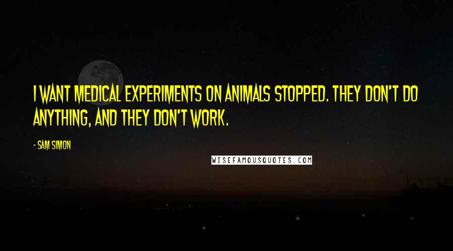 Sam Simon Quotes: I want medical experiments on animals stopped. They don't do anything, and they don't work.