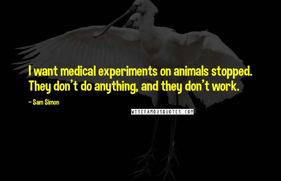 Sam Simon Quotes: I want medical experiments on animals stopped. They don't do anything, and they don't work.