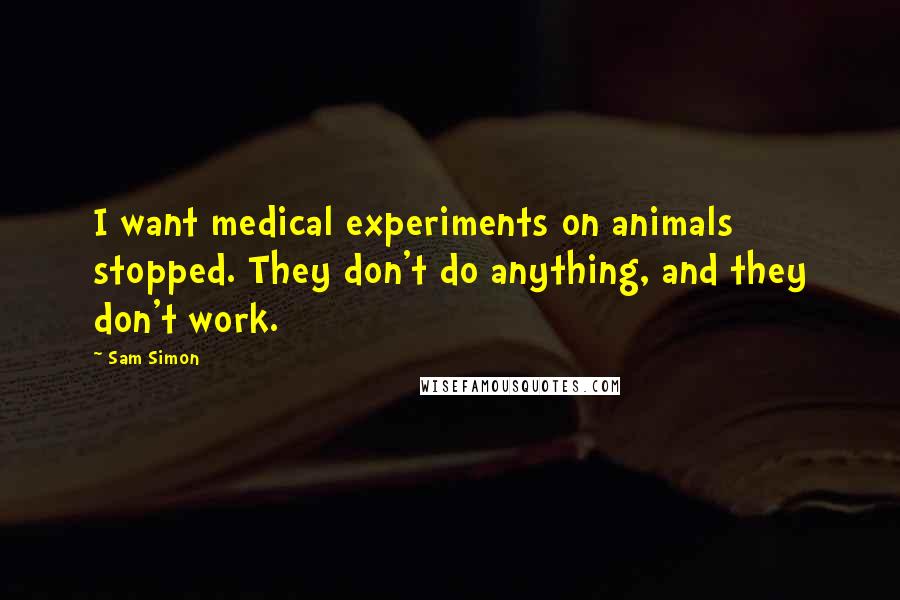 Sam Simon Quotes: I want medical experiments on animals stopped. They don't do anything, and they don't work.