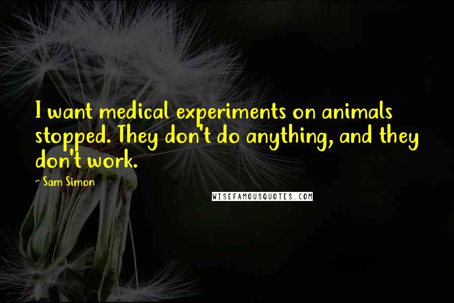 Sam Simon Quotes: I want medical experiments on animals stopped. They don't do anything, and they don't work.