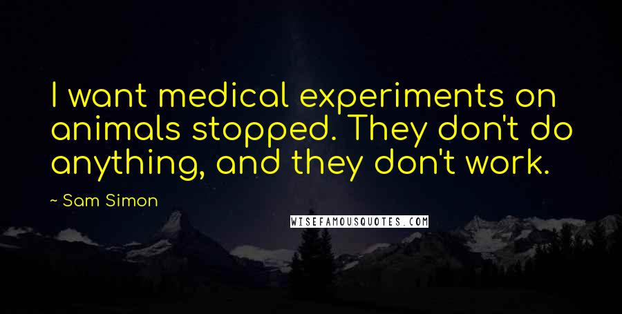 Sam Simon Quotes: I want medical experiments on animals stopped. They don't do anything, and they don't work.