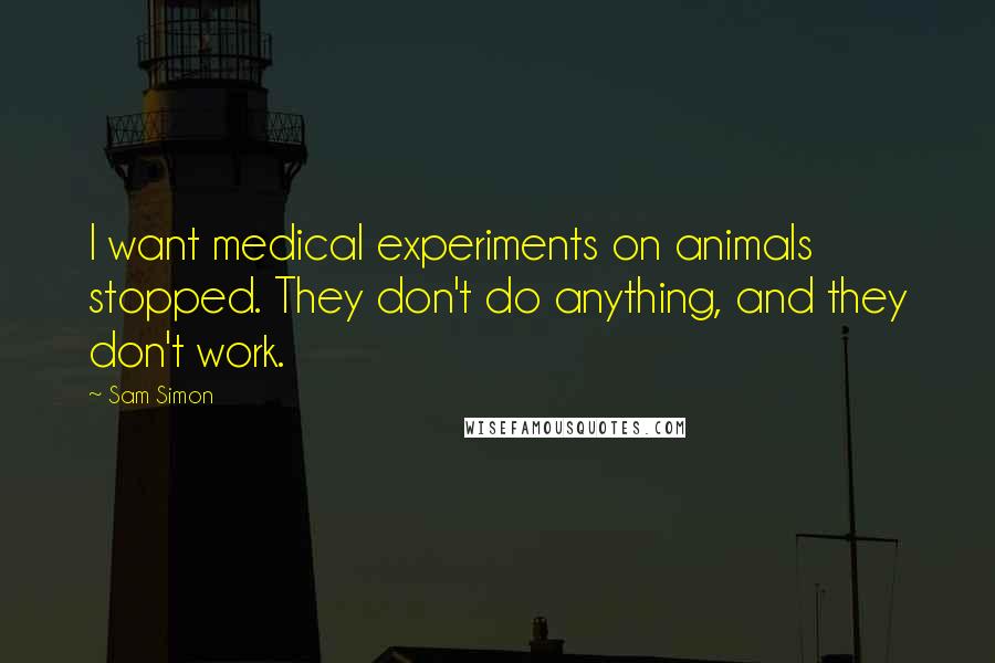 Sam Simon Quotes: I want medical experiments on animals stopped. They don't do anything, and they don't work.