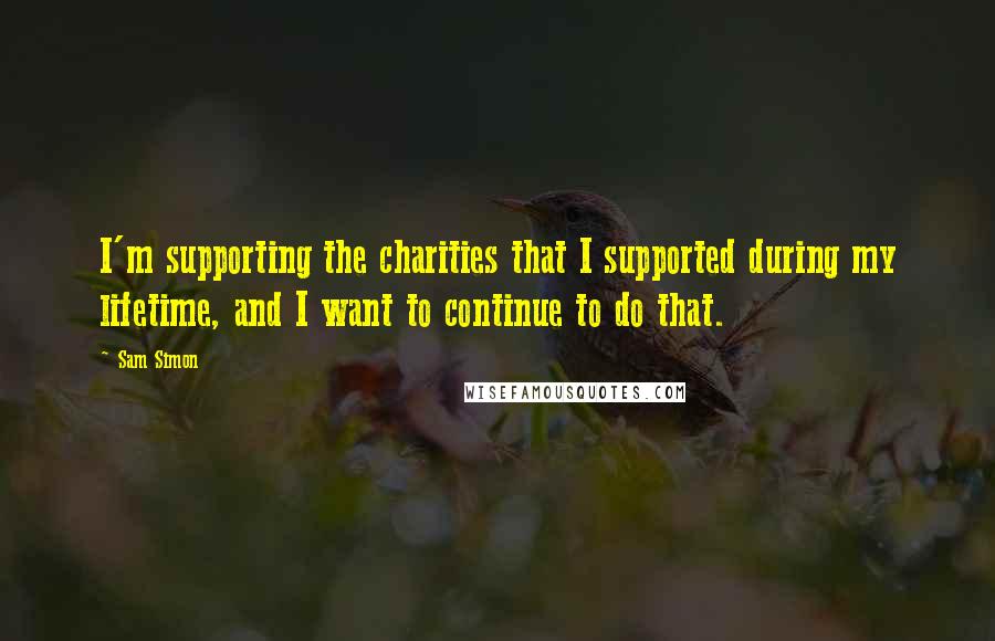 Sam Simon Quotes: I'm supporting the charities that I supported during my lifetime, and I want to continue to do that.