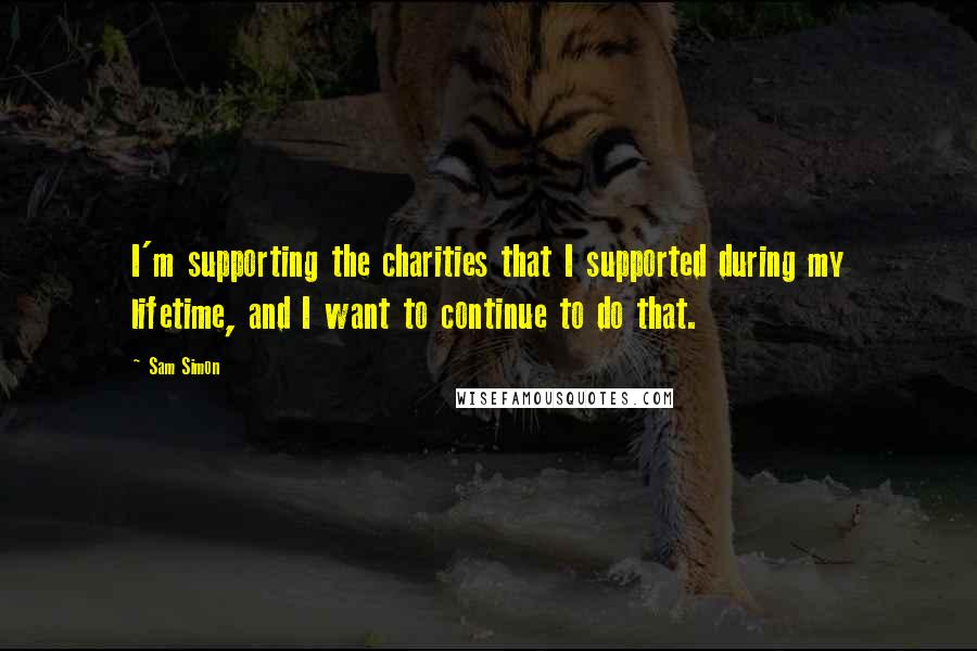 Sam Simon Quotes: I'm supporting the charities that I supported during my lifetime, and I want to continue to do that.