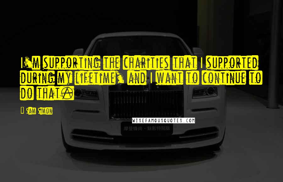 Sam Simon Quotes: I'm supporting the charities that I supported during my lifetime, and I want to continue to do that.