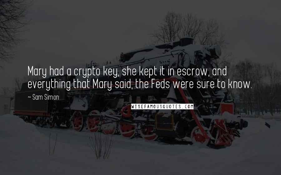 Sam Simon Quotes: Mary had a crypto key, she kept it in escrow, and everything that Mary said, the Feds were sure to know.