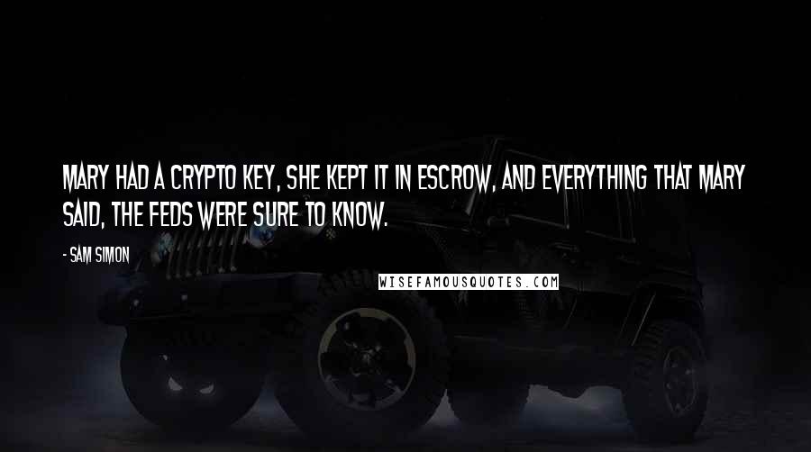 Sam Simon Quotes: Mary had a crypto key, she kept it in escrow, and everything that Mary said, the Feds were sure to know.