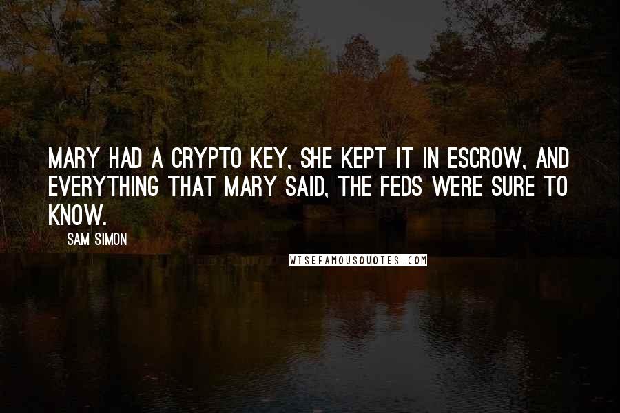 Sam Simon Quotes: Mary had a crypto key, she kept it in escrow, and everything that Mary said, the Feds were sure to know.
