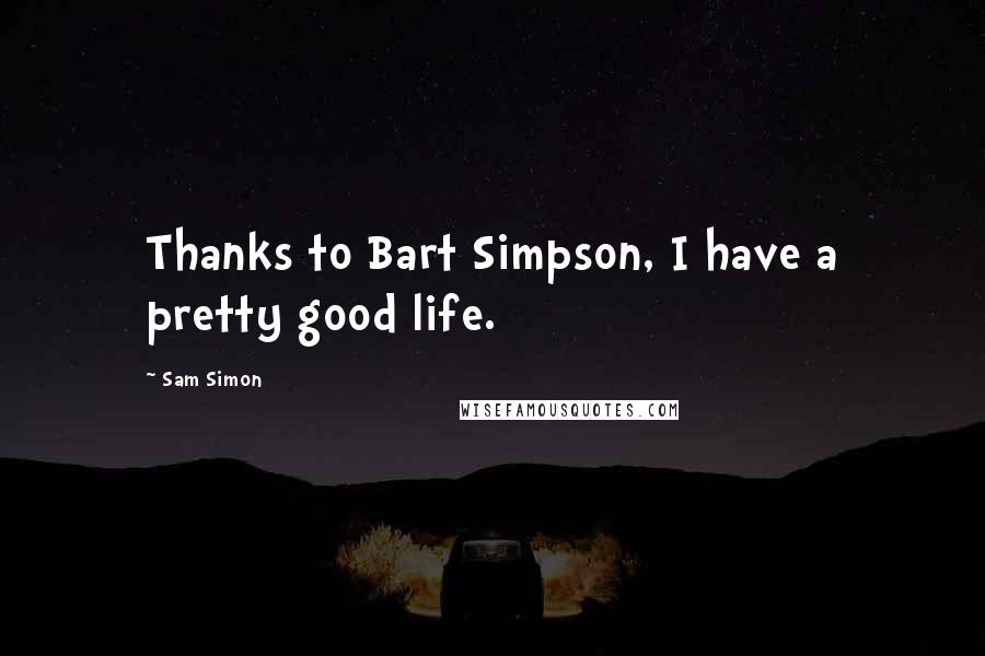 Sam Simon Quotes: Thanks to Bart Simpson, I have a pretty good life.