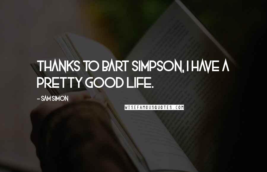 Sam Simon Quotes: Thanks to Bart Simpson, I have a pretty good life.