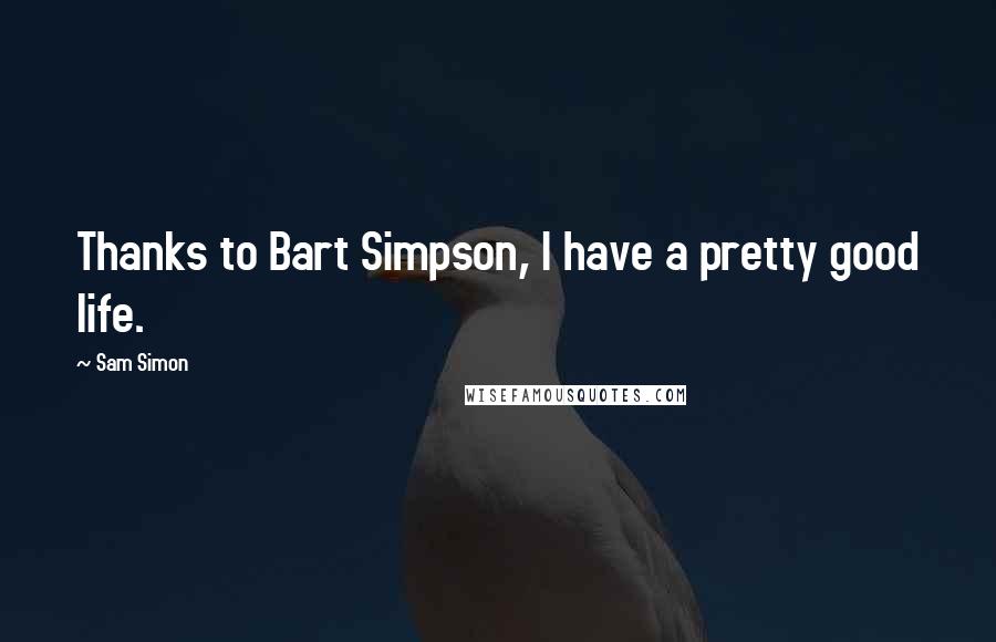 Sam Simon Quotes: Thanks to Bart Simpson, I have a pretty good life.