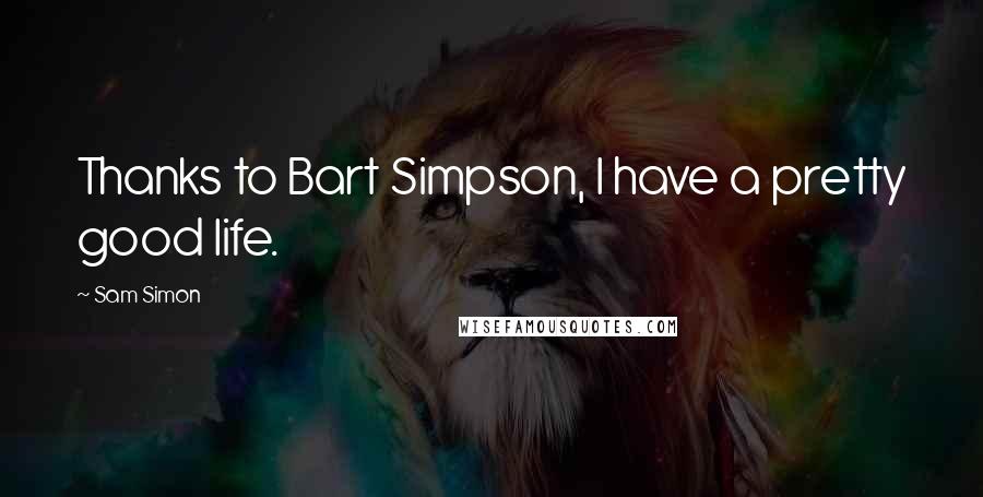 Sam Simon Quotes: Thanks to Bart Simpson, I have a pretty good life.