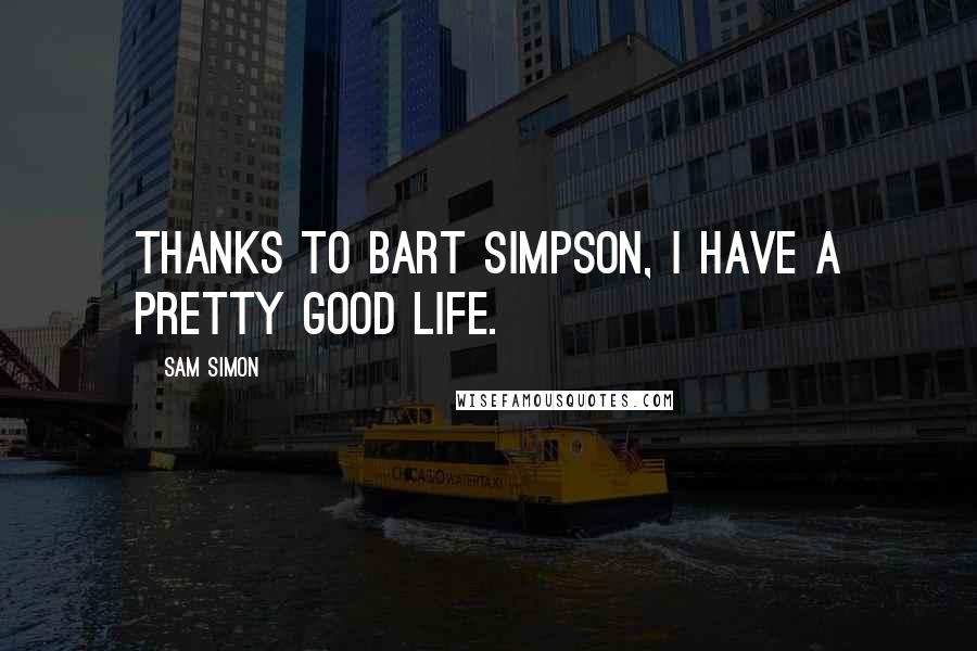 Sam Simon Quotes: Thanks to Bart Simpson, I have a pretty good life.