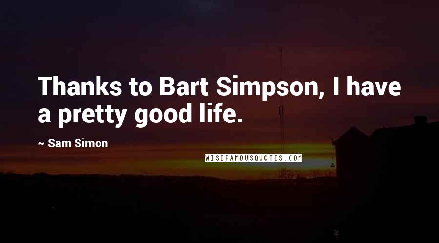 Sam Simon Quotes: Thanks to Bart Simpson, I have a pretty good life.