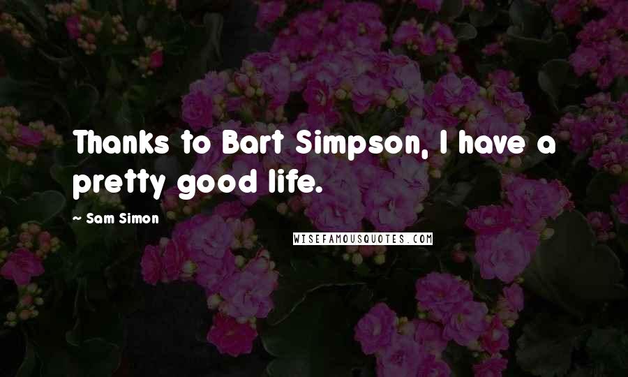 Sam Simon Quotes: Thanks to Bart Simpson, I have a pretty good life.