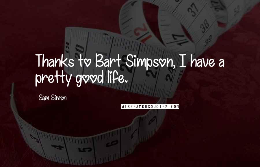 Sam Simon Quotes: Thanks to Bart Simpson, I have a pretty good life.