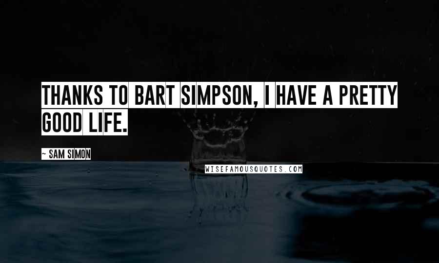 Sam Simon Quotes: Thanks to Bart Simpson, I have a pretty good life.