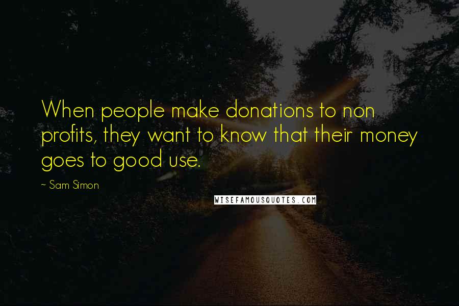 Sam Simon Quotes: When people make donations to non profits, they want to know that their money goes to good use.