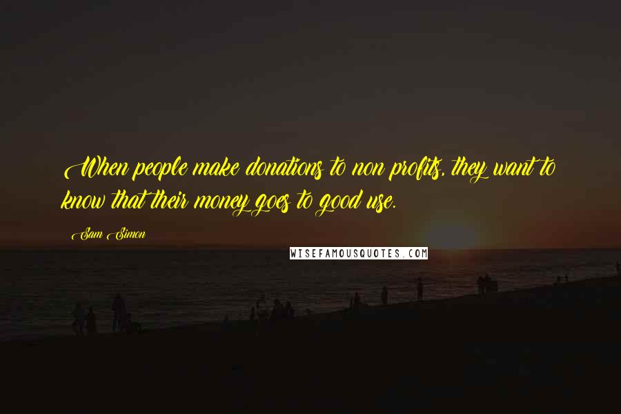 Sam Simon Quotes: When people make donations to non profits, they want to know that their money goes to good use.