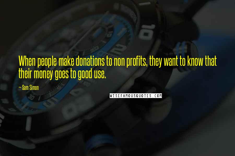 Sam Simon Quotes: When people make donations to non profits, they want to know that their money goes to good use.