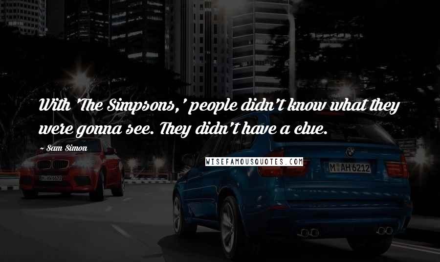 Sam Simon Quotes: With 'The Simpsons,' people didn't know what they were gonna see. They didn't have a clue.