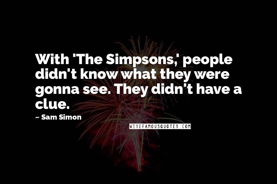 Sam Simon Quotes: With 'The Simpsons,' people didn't know what they were gonna see. They didn't have a clue.