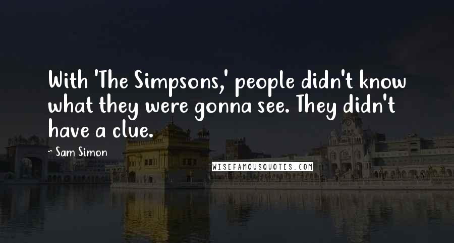 Sam Simon Quotes: With 'The Simpsons,' people didn't know what they were gonna see. They didn't have a clue.