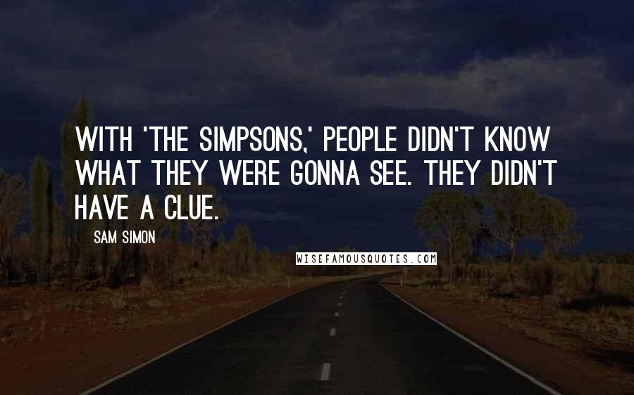 Sam Simon Quotes: With 'The Simpsons,' people didn't know what they were gonna see. They didn't have a clue.