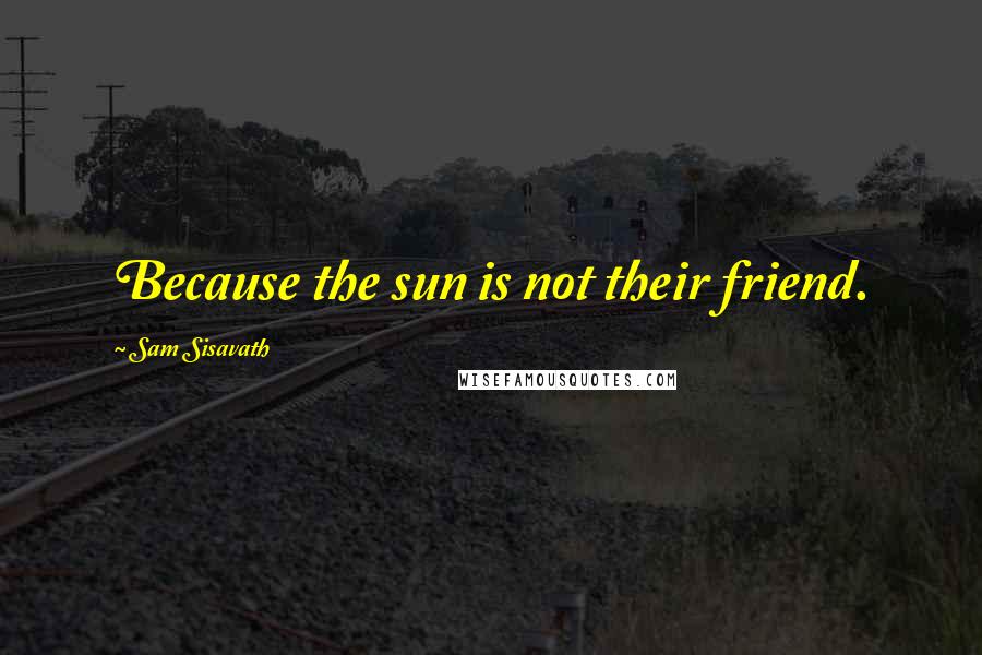 Sam Sisavath Quotes: Because the sun is not their friend.