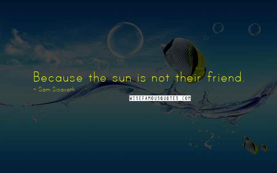 Sam Sisavath Quotes: Because the sun is not their friend.