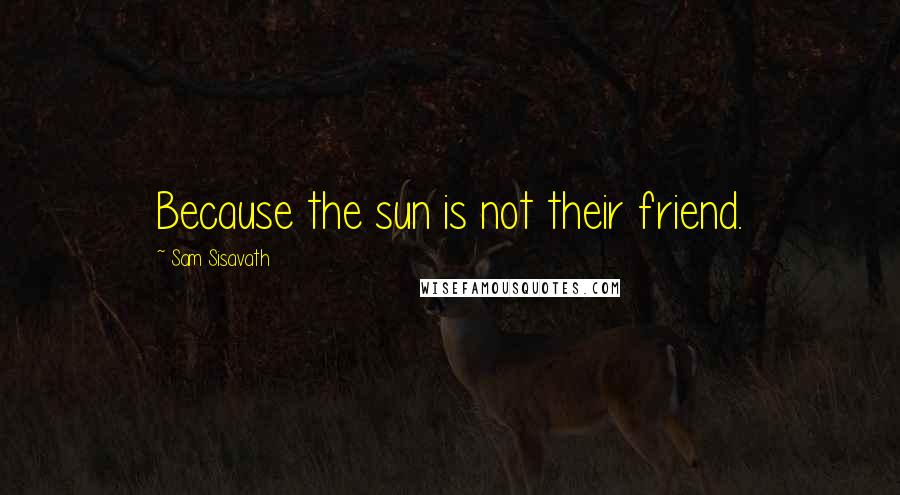 Sam Sisavath Quotes: Because the sun is not their friend.