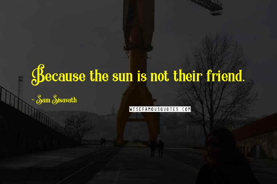 Sam Sisavath Quotes: Because the sun is not their friend.