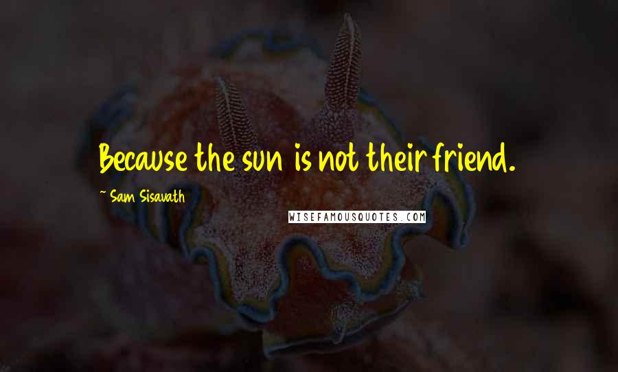 Sam Sisavath Quotes: Because the sun is not their friend.