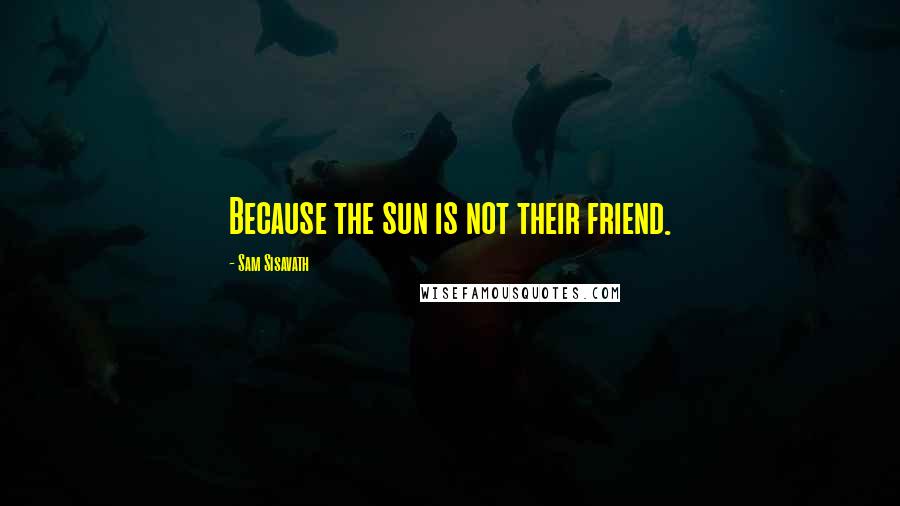 Sam Sisavath Quotes: Because the sun is not their friend.